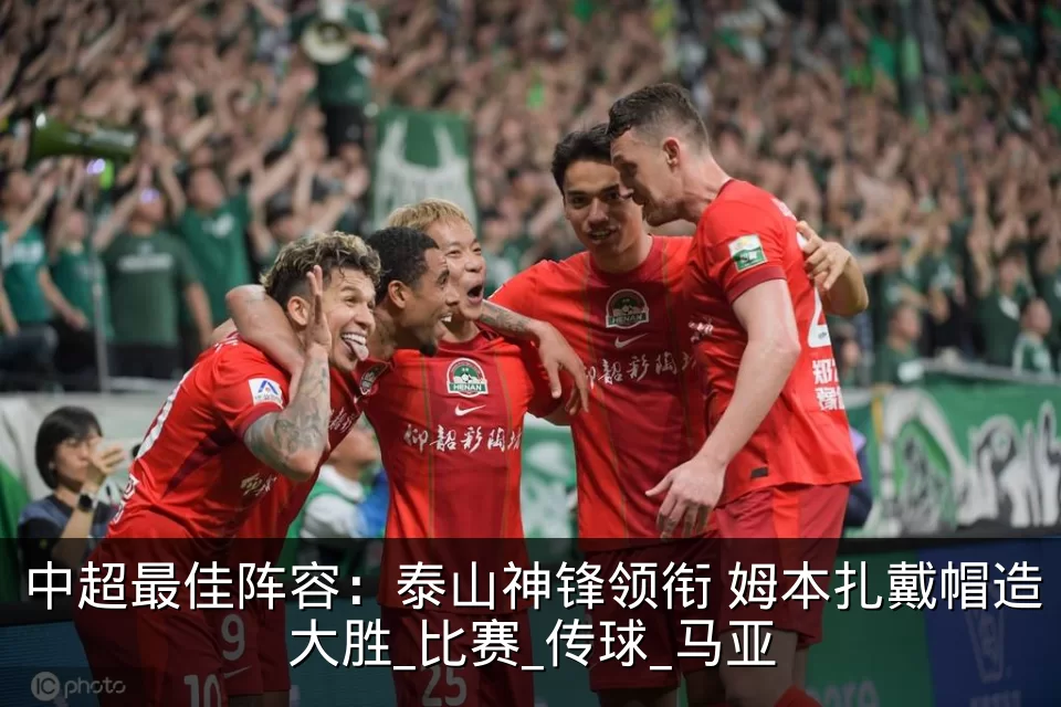 中超最佳阵容：泰山神锋领衔 姆本扎戴帽造大胜_比赛_传球_马亚