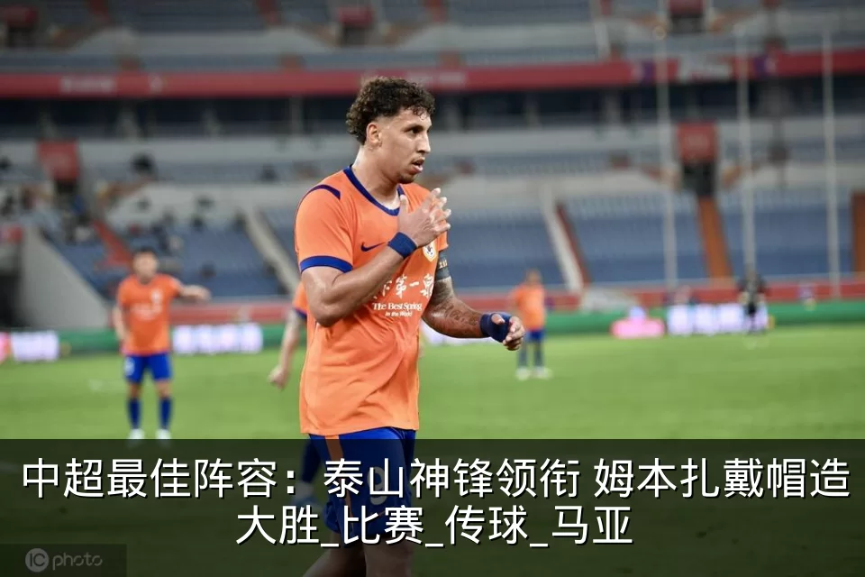 中超最佳阵容：泰山神锋领衔 姆本扎戴帽造大胜_比赛_传球_马亚